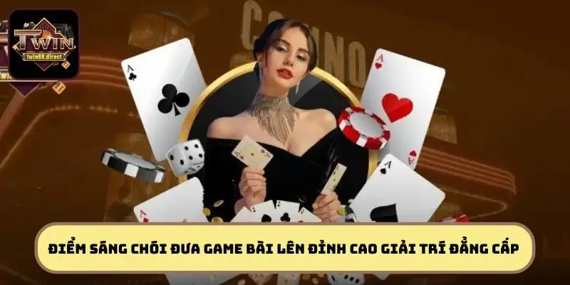 Những điểm sáng chói đưa game bài lên đỉnh cao giải trí đẳng cấp